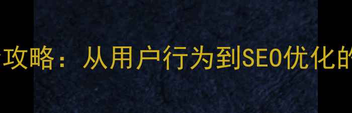 图片 网站功能优化全攻略：从用户行为到SEO优化的12个关键步骤1