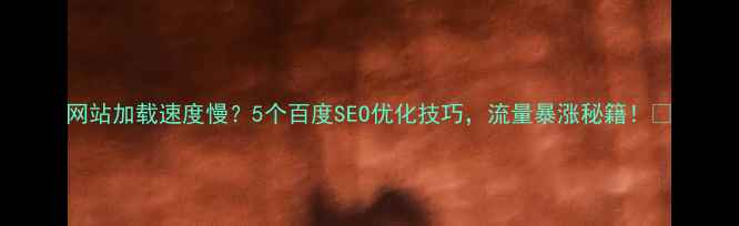 图片 网站加载速度慢？5个百度SEO优化技巧，流量暴涨秘籍！🚀