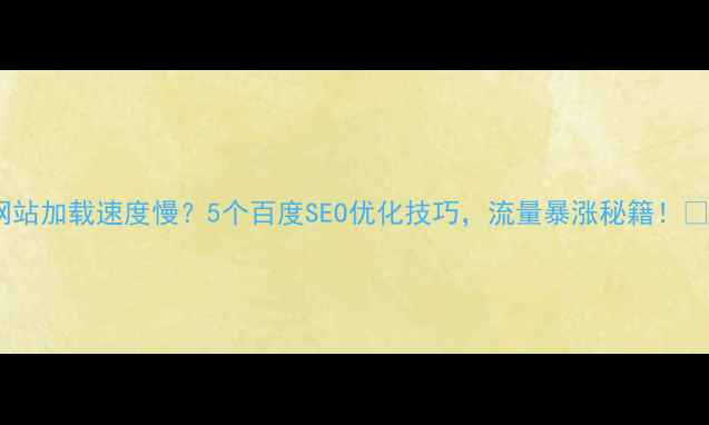 图片 网站加载速度慢？5个百度SEO优化技巧，流量暴涨秘籍！🚀1