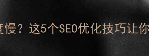 图片 网站加载速度慢？这5个SEO优化技巧让你秒变快车！2
