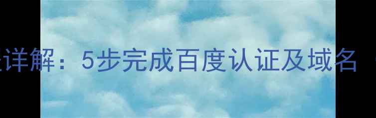 图片 网站名称注册全流程详解：5步完成百度认证及域名（附免费工具推荐）1