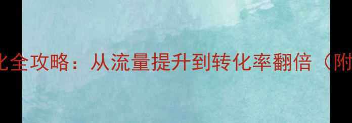 图片 网站后期优化全攻略：从流量提升到转化率翻倍（附实战案例）2