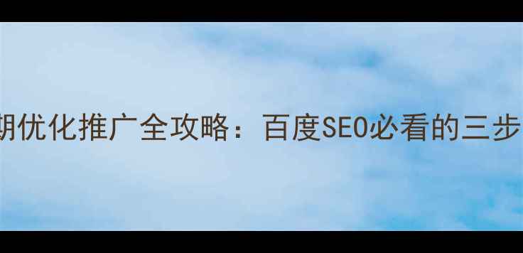 图片 网站后期优化推广全攻略：百度SEO必看的三步走策略1