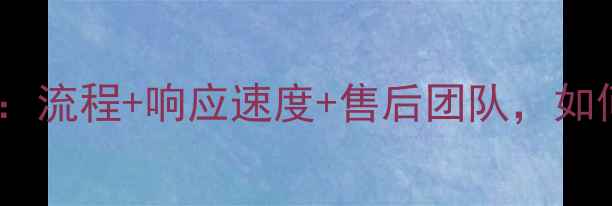 图片 网站售后服务保障全：流程+响应速度+售后团队，如何选择靠谱服务商？2