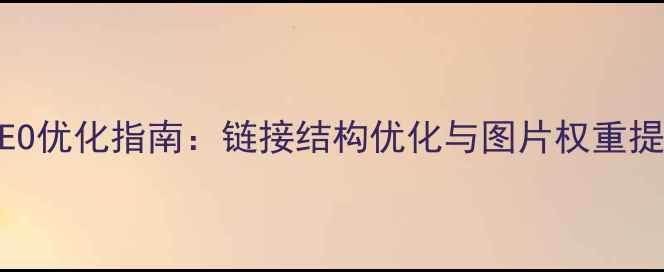 图片 网站图片SEO优化指南：链接结构优化与图片权重提升全攻略2