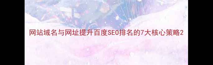 图片 网站域名与网址提升百度SEO排名的7大核心策略2