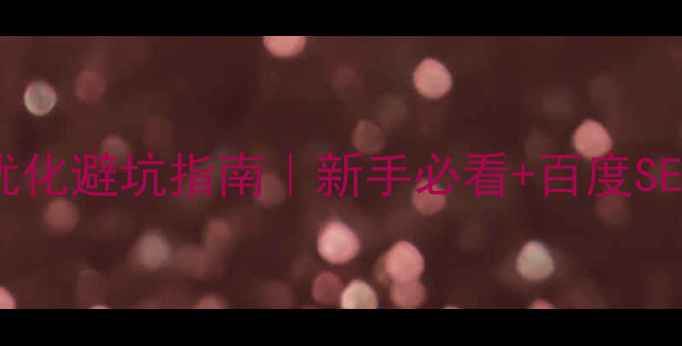 图片 网站域名优化避坑指南｜新手必看+百度SEO实操技巧