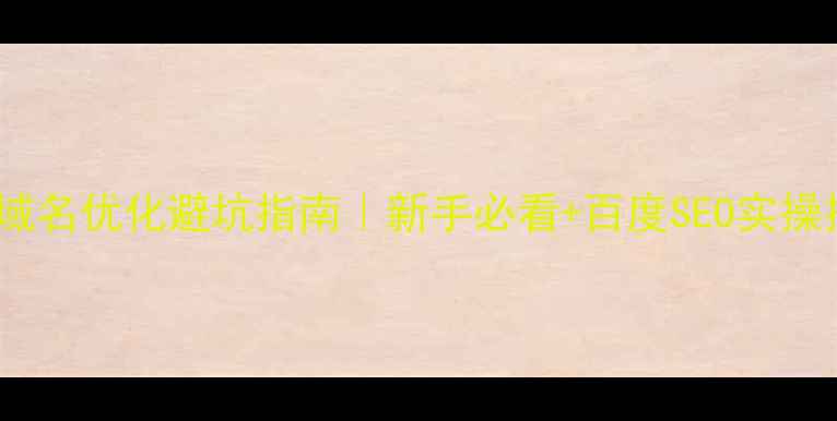 图片 网站域名优化避坑指南｜新手必看+百度SEO实操技巧1