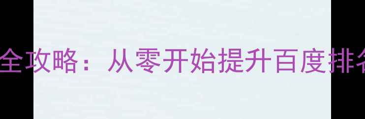 图片 网站基础SEO优化全攻略：从零开始提升百度排名的6大核心步骤1