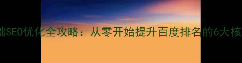 图片 网站基础SEO优化全攻略：从零开始提升百度排名的6大核心步骤2