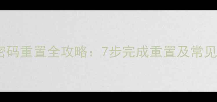 图片 网站备案密码重置全攻略：7步完成重置及常见问题解答1