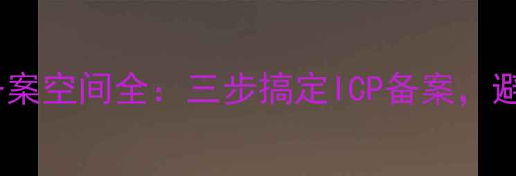 图片 网站备案流程与备案空间全：三步搞定ICP备案，避免网站停服风险2