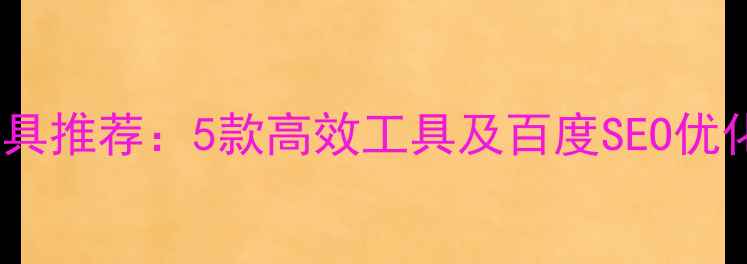 图片 网站外链分析工具推荐：5款高效工具及百度SEO优化技巧（最新）2