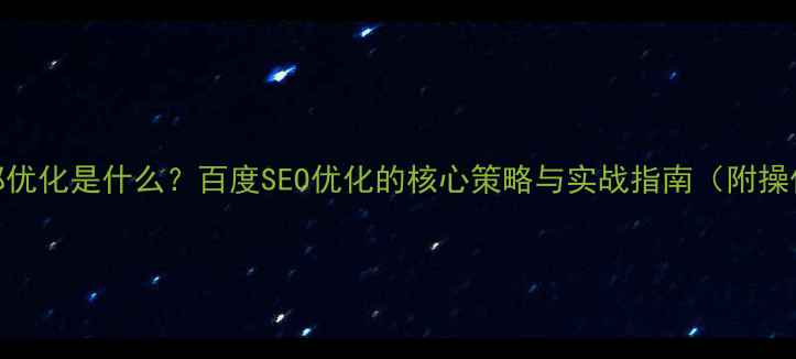 图片 网站头部优化是什么？百度SEO优化的核心策略与实战指南（附操作步骤）