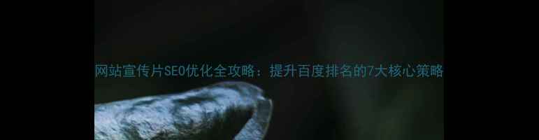图片 网站宣传片SEO优化全攻略：提升百度排名的7大核心策略