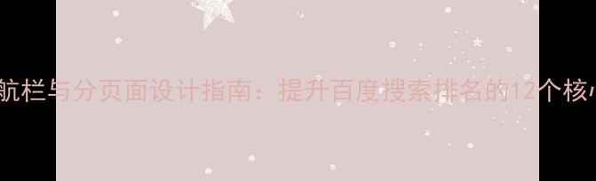 图片 网站导航栏与分页面设计指南：提升百度搜索排名的12个核心策略1