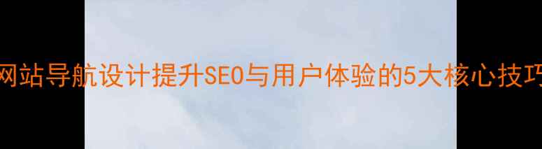 图片 网站导航设计提升SEO与用户体验的5大核心技巧