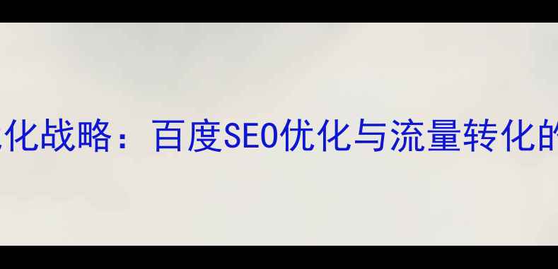 图片 网站布局优化战略：百度SEO优化与流量转化的核心策略2