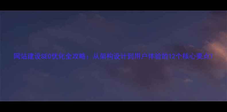 图片 网站建设SEO优化全攻略：从架构设计到用户体验的12个核心要点1
