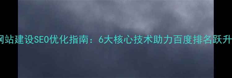 图片 网站建设SEO优化指南：6大核心技术助力百度排名跃升1