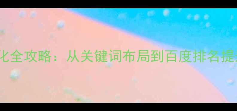 图片 网站建设与SEO优化全攻略：从关键词布局到百度排名提升的12个核心策略