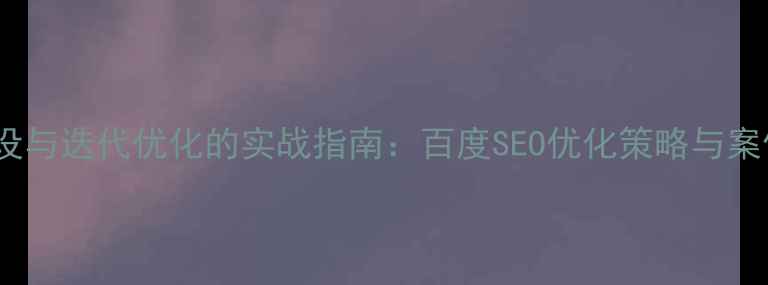 图片 网站建设与迭代优化的实战指南：百度SEO优化策略与案例分析1