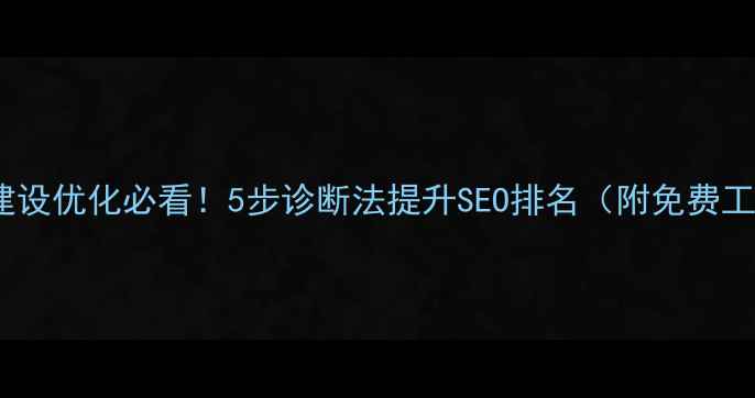 图片 网站建设优化必看！5步诊断法提升SEO排名（附免费工具）2
