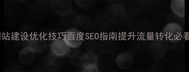 图片 网站建设优化技巧百度SEO指南提升流量转化必看2