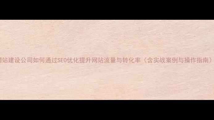 图片 网站建设公司如何通过SEO优化提升网站流量与转化率（含实战案例与操作指南）2