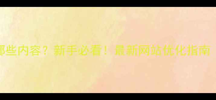 图片 网站建设包含哪些内容？新手必看！最新网站优化指南（附避坑清单）