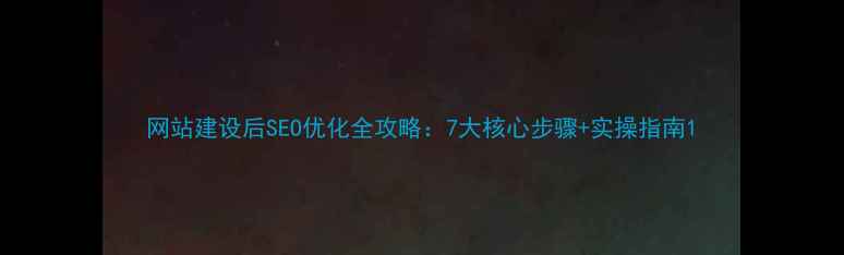 图片 网站建设后SEO优化全攻略：7大核心步骤+实操指南1