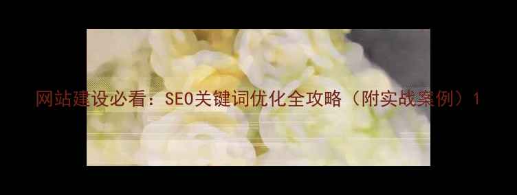 图片 网站建设必看：SEO关键词优化全攻略（附实战案例）1
