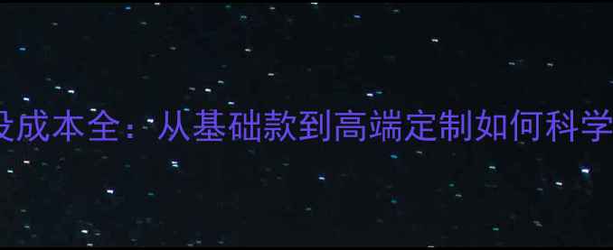 图片 网站建设成本全：从基础款到高端定制如何科学预算？1