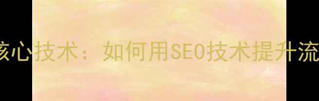 图片 网站建设核心技术：如何用SEO技术提升流量与转化1