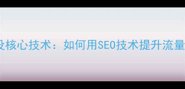 图片 网站建设核心技术：如何用SEO技术提升流量与转化2