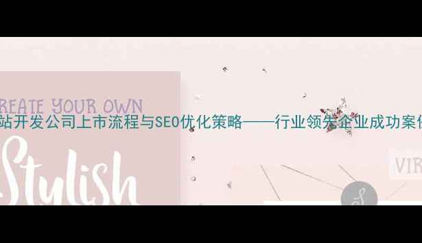 图片 网站开发公司上市流程与SEO优化策略——行业领先企业成功案例1