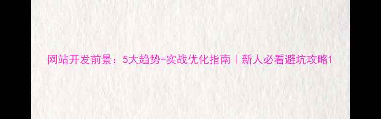 图片 网站开发前景：5大趋势+实战优化指南｜新人必看避坑攻略1