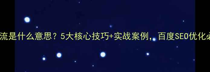 图片 网站引流是什么意思？5大核心技巧+实战案例，百度SEO优化必看！2