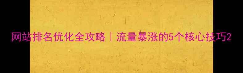 图片 网站排名优化全攻略｜流量暴涨的5个核心技巧2