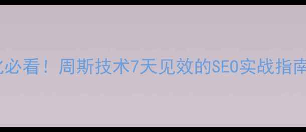 图片 网站排名优化必看！周斯技术7天见效的SEO实战指南（附案例）2
