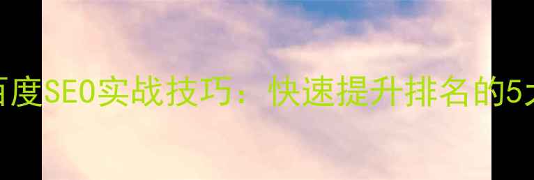 图片 网站排名优化必看！百度SEO实战技巧：快速提升排名的5大核心策略与案例分析