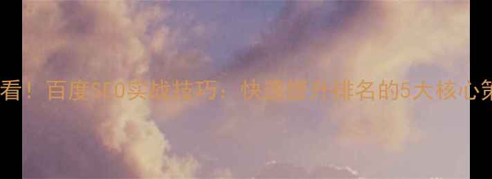 图片 网站排名优化必看！百度SEO实战技巧：快速提升排名的5大核心策略与案例分析1