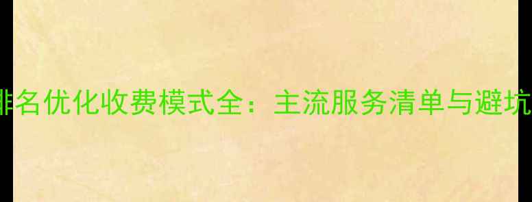 图片 网站排名优化收费模式全：主流服务清单与避坑指南2