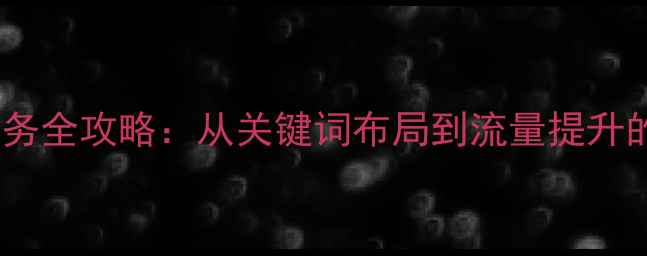 图片 网站排名优化服务全攻略：从关键词布局到流量提升的12个核心步骤2