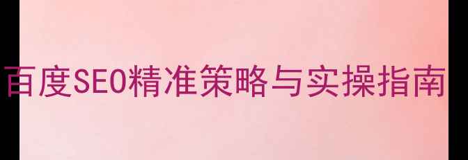 图片 网站排名优化：百度SEO精准策略与实操指南（附最新算法）2