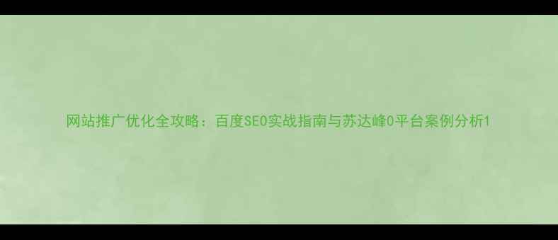 图片 网站推广优化全攻略：百度SEO实战指南与苏达峰0平台案例分析1