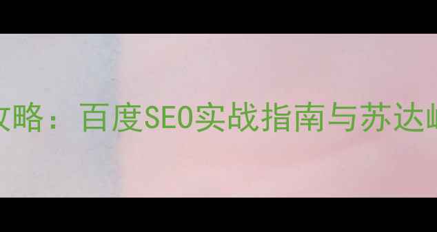 图片 网站推广优化全攻略：百度SEO实战指南与苏达峰0平台案例分析2