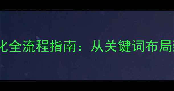 图片 网站推广优化全流程指南：从关键词布局到流量转化2