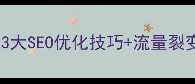 图片 网站推广必看！3大SEO优化技巧+流量裂变策略，7天见效