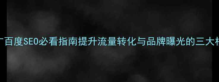 图片 网站推广百度SEO必看指南提升流量转化与品牌曝光的三大核心策略